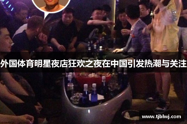 外国体育明星夜店狂欢之夜在中国引发热潮与关注